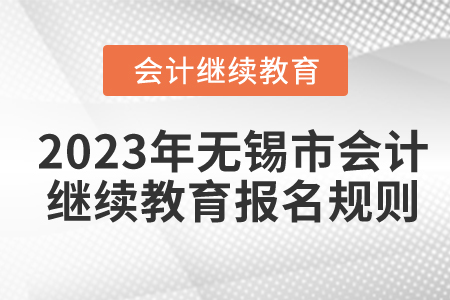 2023年江蘇省無(wú)錫市會(huì)計(jì)繼續(xù)教育報(bào)名規(guī)則