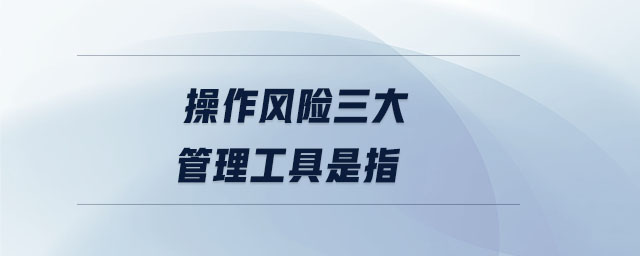 操作風險三大管理工具是指