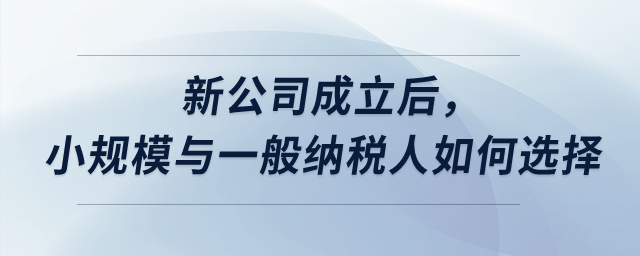 新公司成立后，小規模與一般納稅人如何選擇？