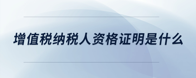 增值稅納稅人資格證明是什么？