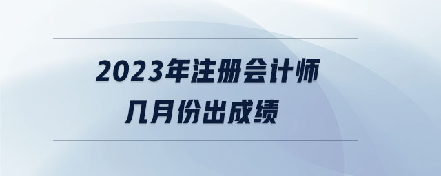 2023年注冊會計師幾月份出成績