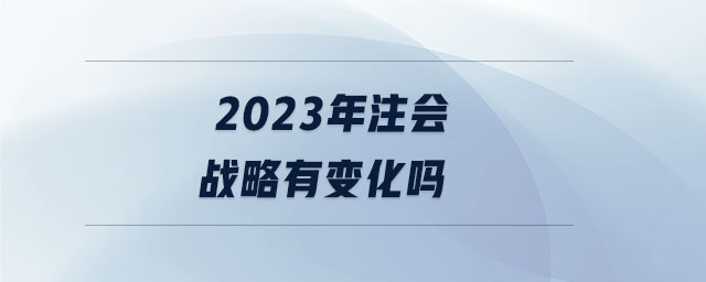 2023年注會戰略有變化嗎