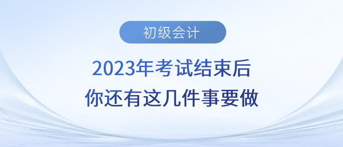 注意！2023年初級會計考試結束后，你還有這幾件事要做！