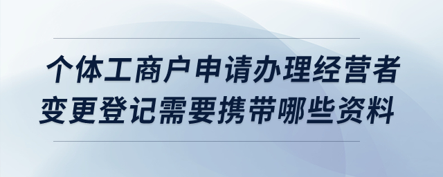 個體工商戶申請辦理經營者變更登記需要攜帶哪些資料？