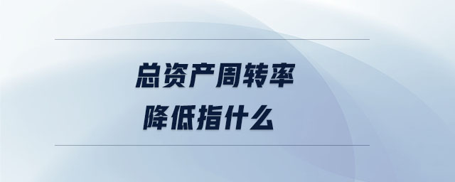 總資產周轉率降低指什么