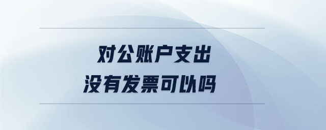 對公賬戶支出沒有發票可以嗎