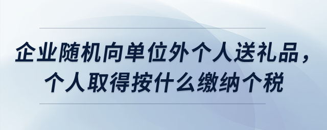 企業隨機向單位外個人送禮品，個人取得按什么繳納個稅？