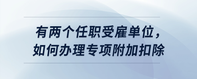 有兩個任職受雇單位，如何辦理專項附加扣除？