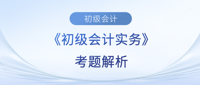 2023年《初級會計實務》考題解析匯總_考生回憶版