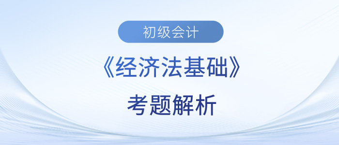 2023年初級會計《經濟法基礎》考題解析匯總_考生回憶版