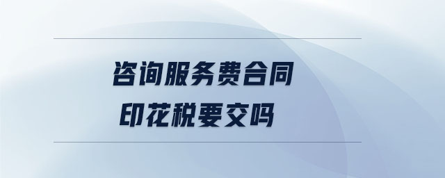 咨詢服務費合同印花稅要交嗎
