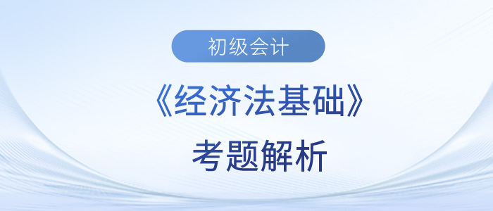 2023年初級會計《經濟法基礎》考題解析5.16第八批次_考生回憶版