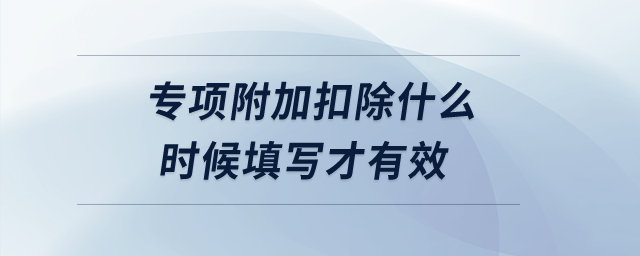 專項附加扣除什么時候填寫才有效？