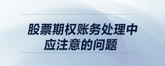 股票期權(quán)賬務(wù)處理中應(yīng)注意的問(wèn)題