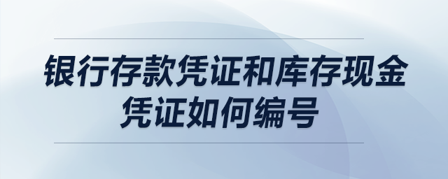 銀行存款憑證和庫存現金憑證如何編號？