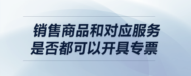銷售商品和對應服務是否都可以開具專票？