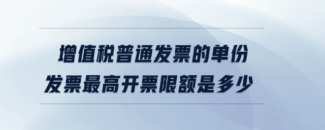 增值稅普通發票的單份發票最高開票限額是多少