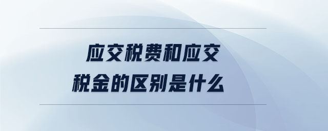 應交稅費和應交稅金的區別是什么