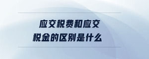 應(yīng)交稅費(fèi)和應(yīng)交稅金的區(qū)別是什么