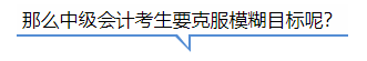 中級會計那么中級會計考生要克服模糊目標呢？