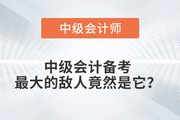 中級(jí)會(huì)計(jì)備考的最大敵人是......