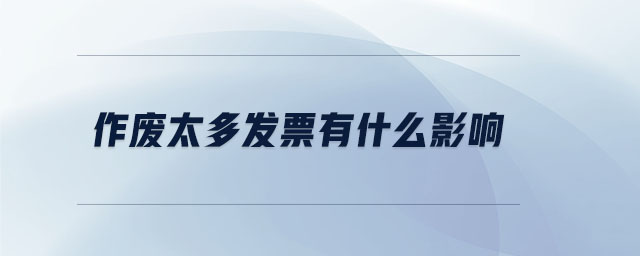 作廢太多發票有什么影響