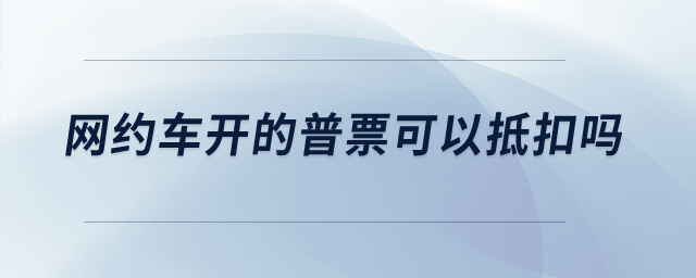網約車開的普票可以抵扣嗎？