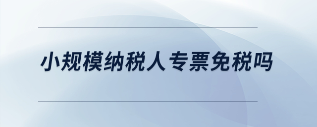 小規模納稅人專票免稅嗎？