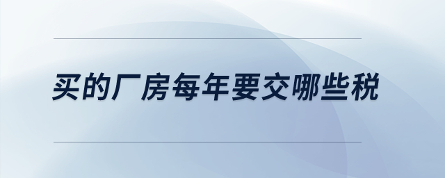 買的廠房每年要交哪些稅？
