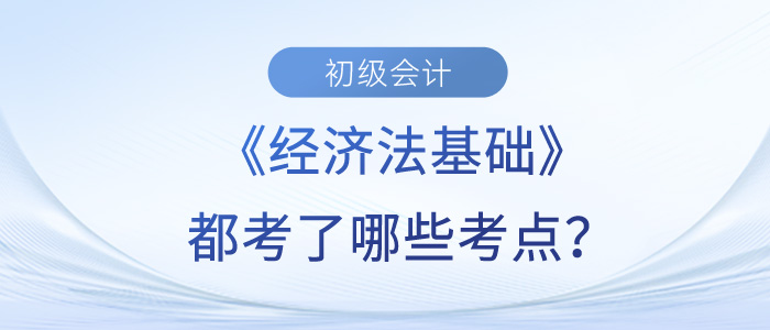初級(jí)會(huì)計(jì)《經(jīng)濟(jì)法基礎(chǔ)》5月14日下午考了什么？黃潔洵老師幫你梳理！