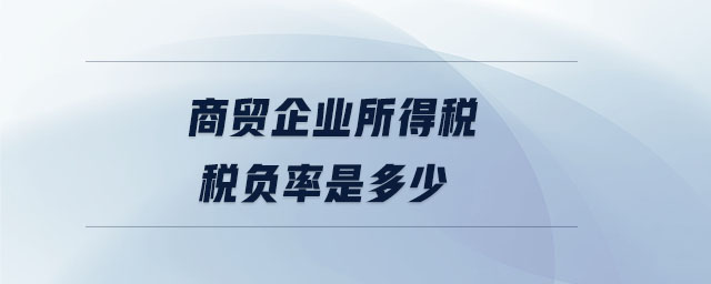 商貿(mào)企業(yè)所得稅稅負(fù)率是多少