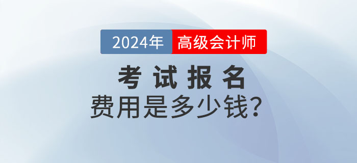 2024年高級會計師報名費用多少錢？什么時候公布？