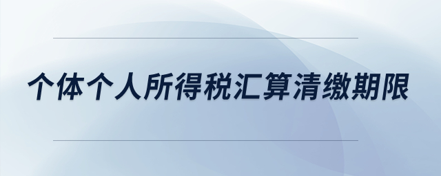 個(gè)體個(gè)人所得稅匯算清繳期限？