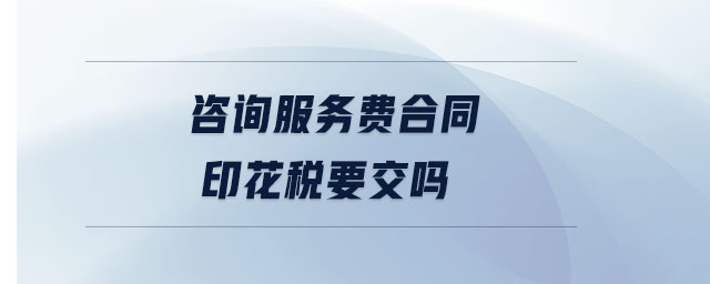 咨詢服務(wù)費(fèi)合同印花稅要交嗎