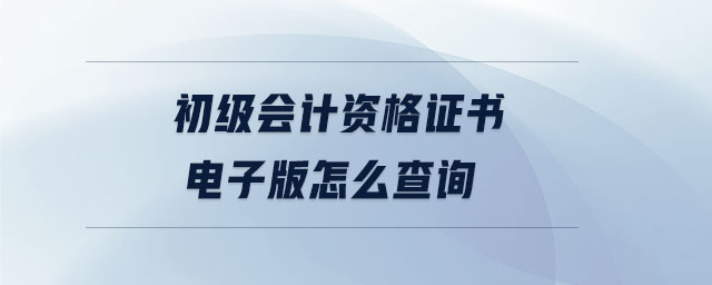 初級會計資格證書電子版怎么查詢