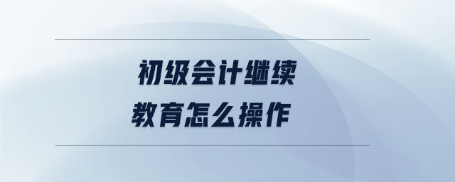 初級會計繼續教育怎么操作