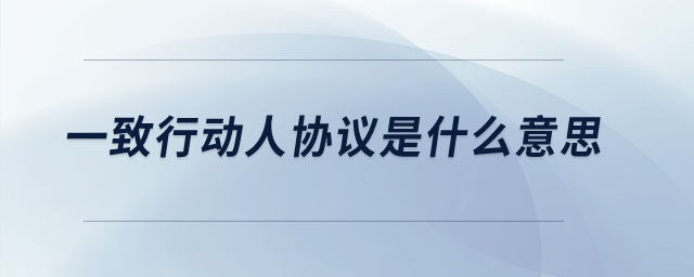 一致行動(dòng)人協(xié)議是什么意思？