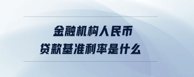 金融機構人民幣貸款基準利率是什么