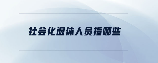 社會化退休人員指哪些