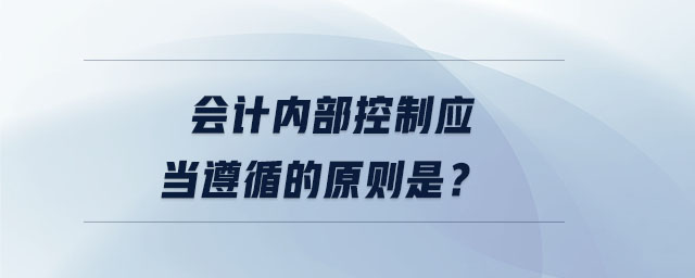 會計內部控制應當遵循的原則是？