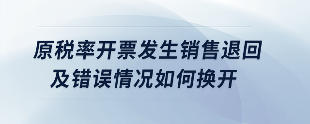 原稅率開票發生銷售退回及錯誤情況如何換開？