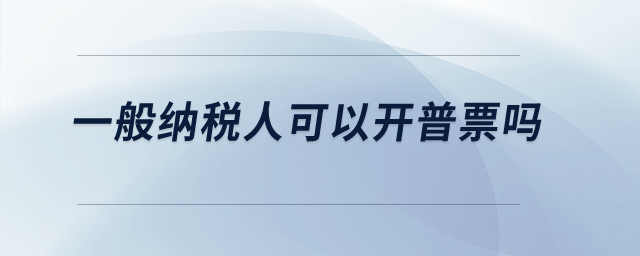 一般納稅人可以開普票嗎？