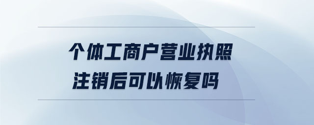 個體工商戶營業執照注銷后可以恢復嗎