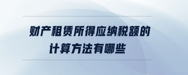 財產租賃所得應納稅額的計算方法有哪些