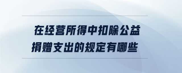 在經(jīng)營所得中扣除公益捐贈支出的規(guī)定有哪些