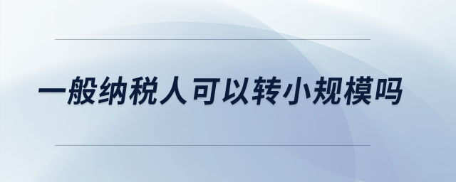 一般納稅人可以轉小規模嗎？