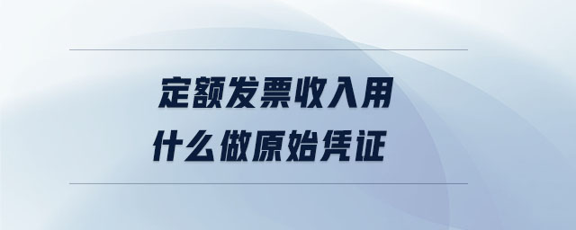 定額發票收入用什么做原始憑證