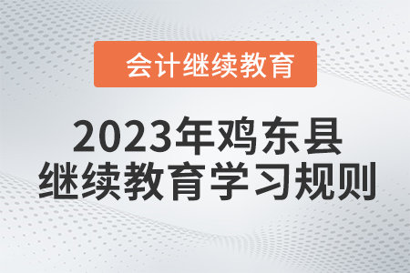 2023年黑龍江省雞東縣會計繼續(xù)教育報名學習規(guī)則