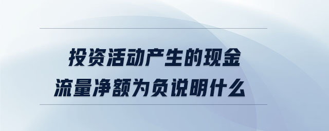 投資活動(dòng)產(chǎn)生的現(xiàn)金流量?jī)纛~為負(fù)說明什么