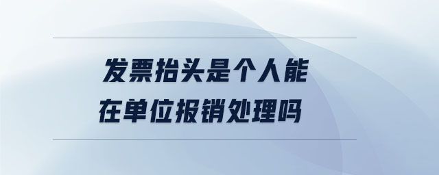 發票抬頭是個人能在單位報銷處理嗎